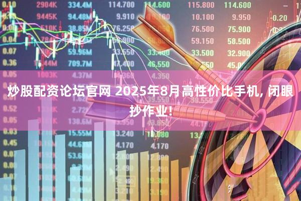 炒股配资论坛官网 2025年8月高性价比手机, 闭眼抄作业!