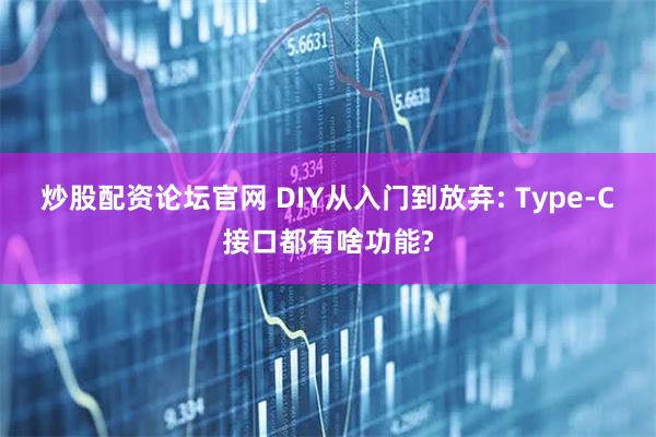 炒股配资论坛官网 DIY从入门到放弃: Type-C接口都有啥功能?