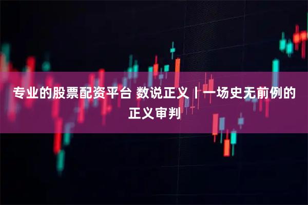 专业的股票配资平台 数说正义丨一场史无前例的正义审判