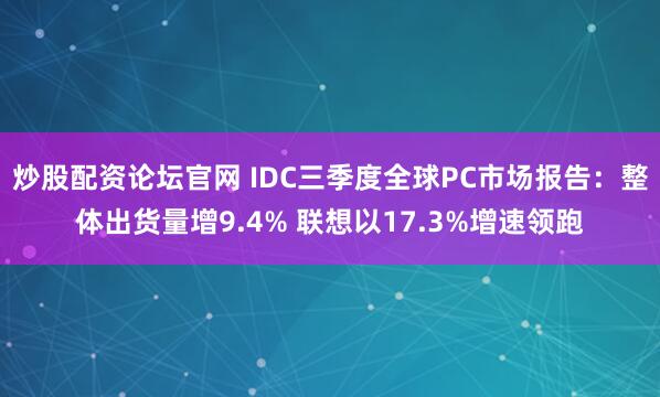 炒股配资论坛官网 IDC三季度全球PC市场报告：整体出货量增9.4% 联想以17.3%增速领跑