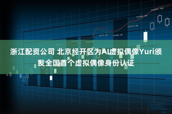 浙江配资公司 北京经开区为AI虚拟偶像Yuri颁发全国首个虚拟偶像身份认证
