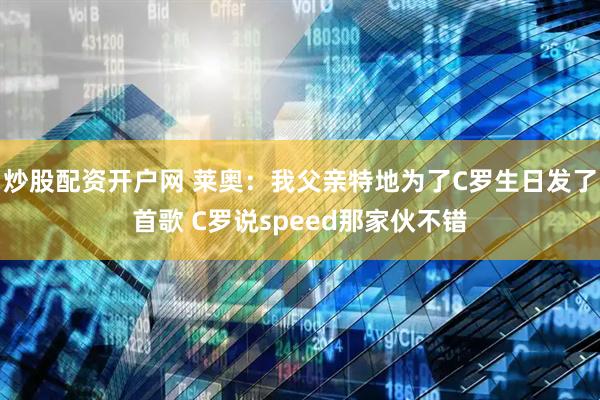 炒股配资开户网 莱奥：我父亲特地为了C罗生日发了首歌 C罗说speed那家伙不错