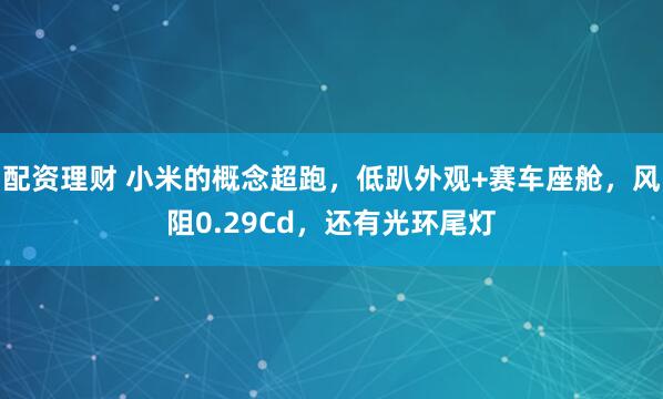 配资理财 小米的概念超跑,低趴外观+赛车座舱,风阻0.29Cd,还有光环尾灯
