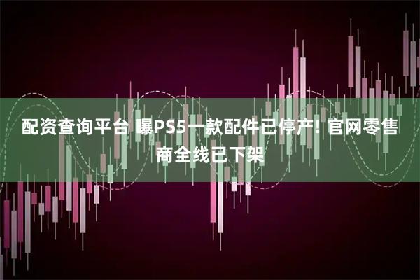 配资查询平台 曝PS5一款配件已停产! 官网零售商全线已下架