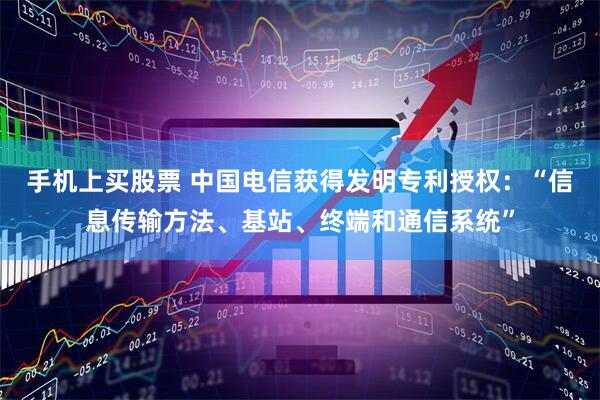 手机上买股票 中国电信获得发明专利授权：“信息传输方法、基站、终端和通信系统”