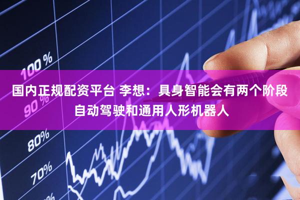 国内正规配资平台 李想：具身智能会有两个阶段 自动驾驶和通用人形机器人