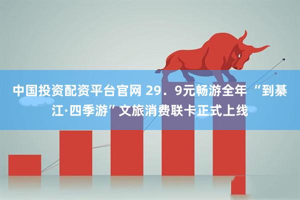 中国投资配资平台官网 29.9元畅游全年 “到綦江·四季游”文旅消费联卡正式上线