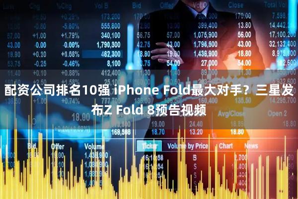 配资公司排名10强 iPhone Fold最大对手?三星发布Z Fold 8预告视频