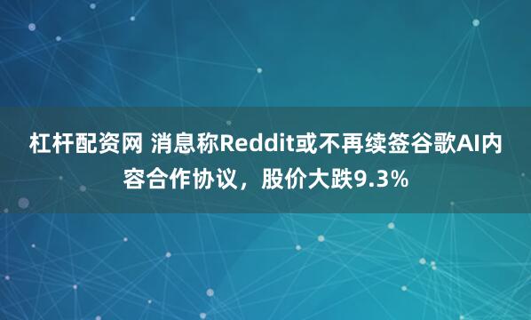 杠杆配资网 消息称Reddit或不再续签谷歌AI内容合作协议，股价大跌9.3%