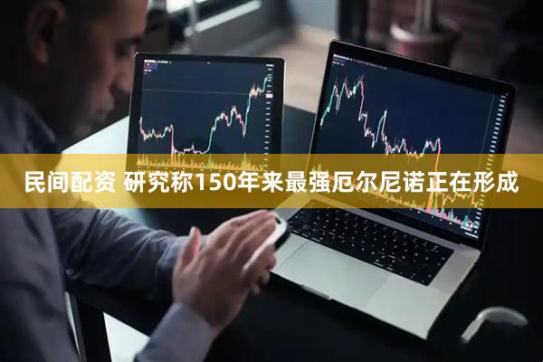 民间配资 研究称150年来最强厄尔尼诺正在形成